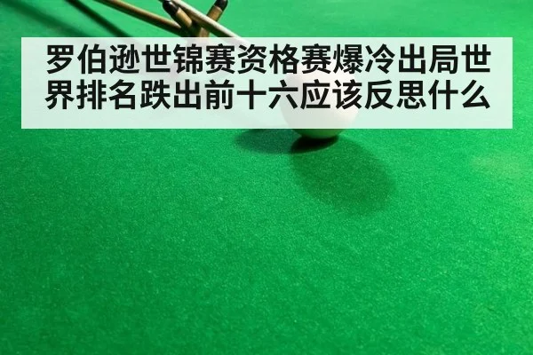 罗伯逊世锦赛资格赛爆冷出局世界排名跌出前十六应该反思什么